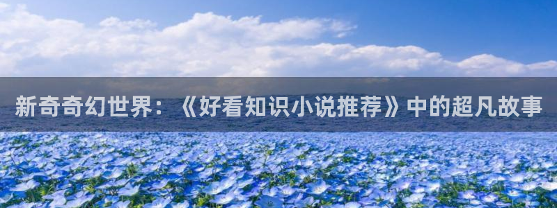 剑临小说阅读全文：新奇奇幻世界：《好看知识小说推荐》中的超凡故事