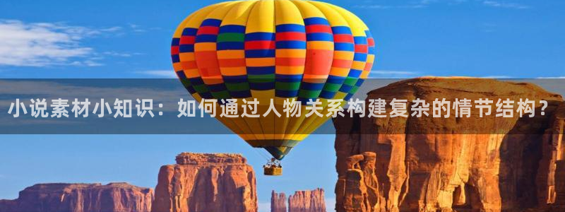5200免费全本小说阅读网站：小说素材小知识：如何通过人物关系构建复杂的情节结构？